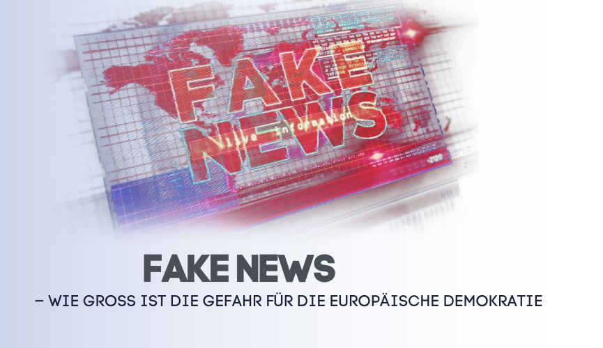 FAKE NEWS – WIE GROSS IST DIE GEFAHR FÜR DIE EUROPÄISCHE DEMOKRATIE?